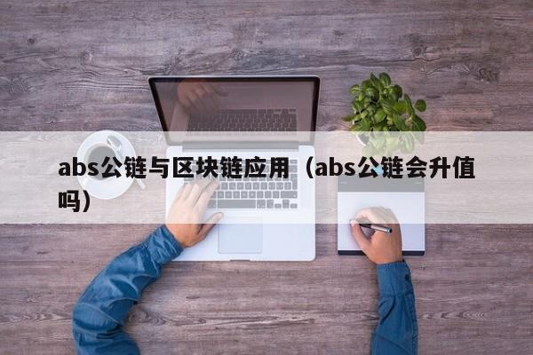 abs公链与区块链应用（abs公链会升值吗）