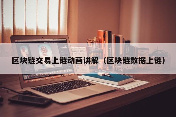 区块链交易上链动画讲解（区块链数据上链）