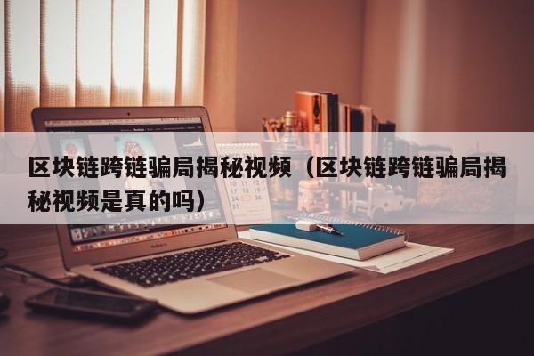 区块链跨链骗局揭秘视频（区块链跨链骗局揭秘视频是真的吗）