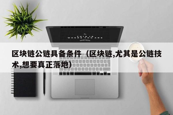 区块链公链具备条件（区块链,尤其是公链技术,想要真正落地）