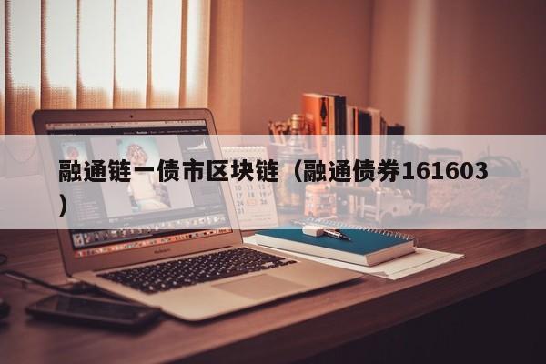 融通链一债市区块链（融通债券161603）