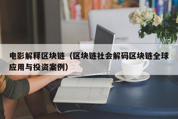 电影解释区块链（区块链社会解码区块链全球应用与投资案例）
