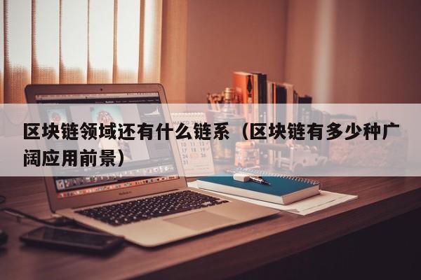区块链领域还有什么链系（区块链有多少种广阔应用前景）
