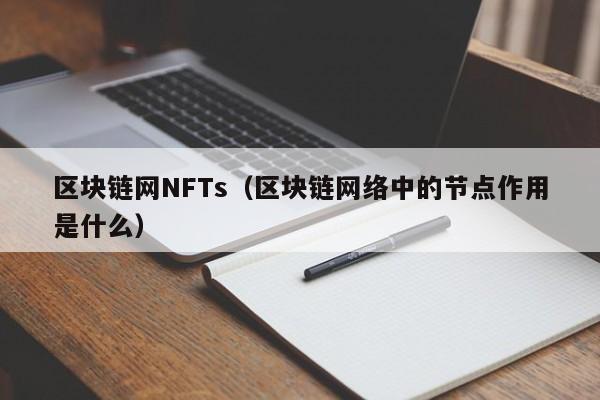 区块链网NFTs（区块链网络中的节点作用是什么）