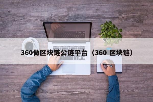 360做区块链公链平台（360 区块链）