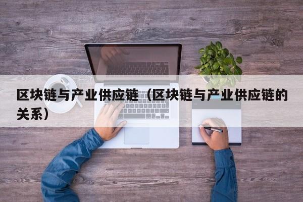 区块链与产业供应链（区块链与产业供应链的关系）