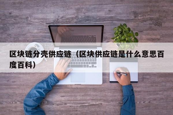 区块链分壳供应链（区块供应链是什么意思百度百科）