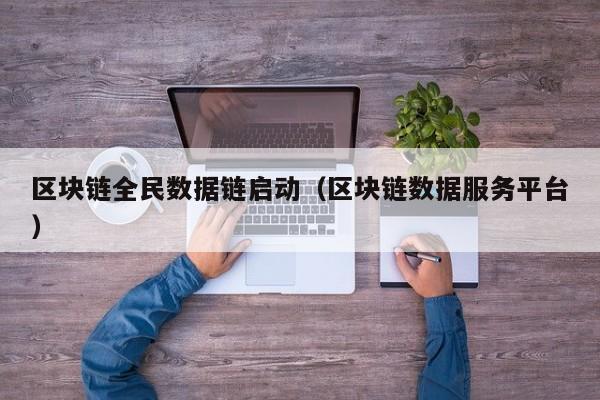 区块链全民数据链启动（区块链数据服务平台）