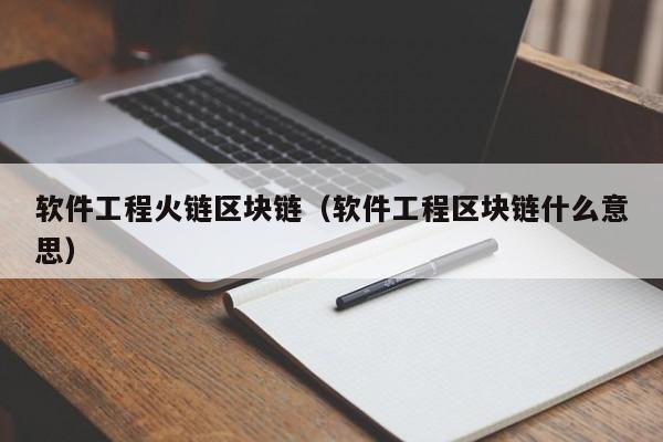 软件工程火链区块链（软件工程区块链什么意思）