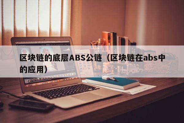 区块链的底层ABS公链（区块链在abs中的应用）