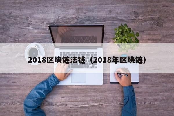 2018区块链法链（2018年区块链）