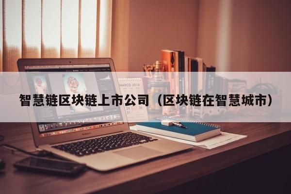 智慧链区块链上市公司（区块链在智慧城市）