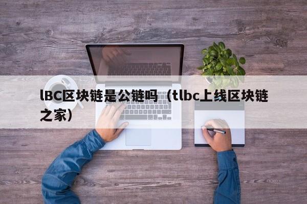 lBC区块链是公链吗（tlbc上线区块链之家）