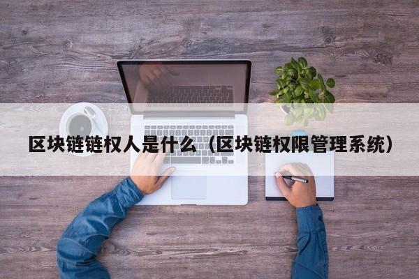 区块链链权人是什么（区块链权限管理系统）
