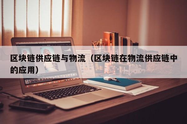 区块链供应链与物流（区块链在物流供应链中的应用）