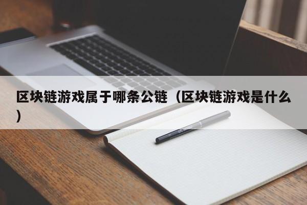 区块链游戏属于哪条公链（区块链游戏是什么）