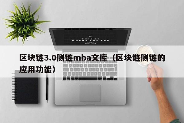 区块链3.0侧链mba文库（区块链侧链的应用功能）