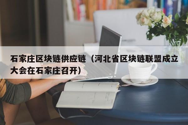 石家庄区块链供应链（河北省区块链联盟成立大会在石家庄召开）