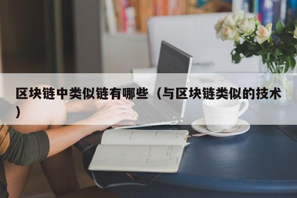 区块链中类似链有哪些（与区块链类似的技术）