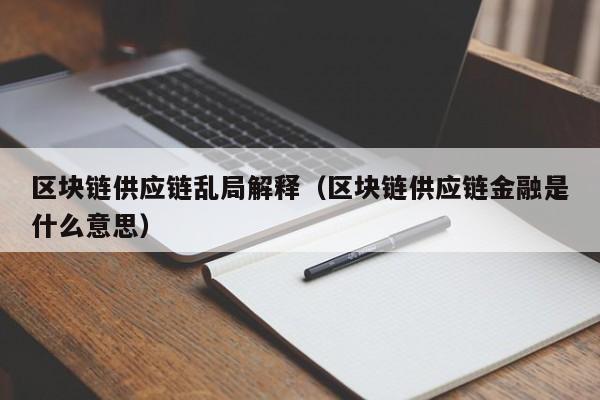 区块链供应链乱局解释（区块链供应链金融是什么意思）