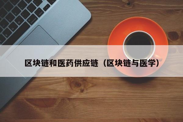 区块链和医药供应链（区块链与医学）