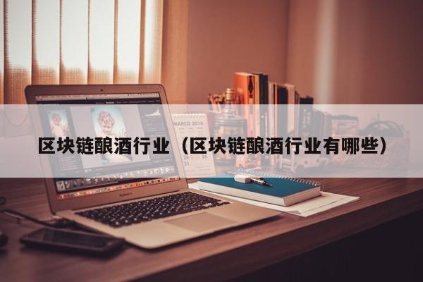 区块链酿酒行业（区块链酿酒行业有哪些）