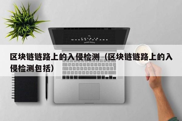 区块链链路上的入侵检测（区块链链路上的入侵检测包括）