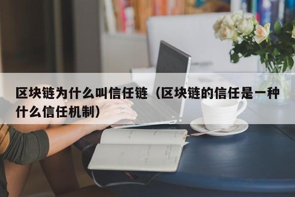 区块链为什么叫信任链（区块链的信任是一种什么信任机制）