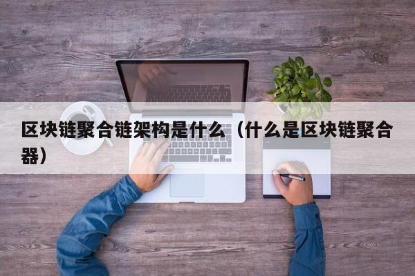 区块链聚合链架构是什么（什么是区块链聚合器）