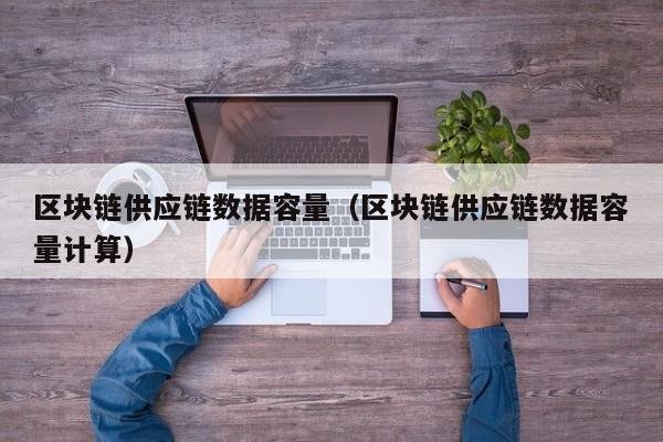 区块链供应链数据容量（区块链供应链数据容量计算）