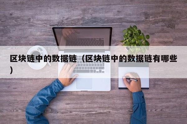 区块链中的数据链（区块链中的数据链有哪些）