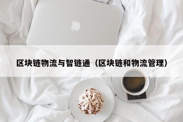 区块链物流与智链通（区块链和物流管理）
