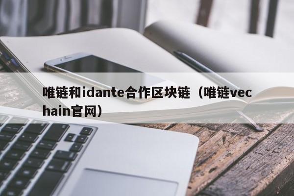唯链和idante合作区块链（唯链vechain官网）