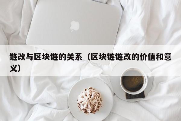 链改与区块链的关系（区块链链改的价值和意义）