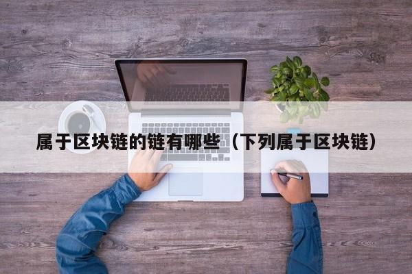 属于区块链的链有哪些（下列属于区块链）