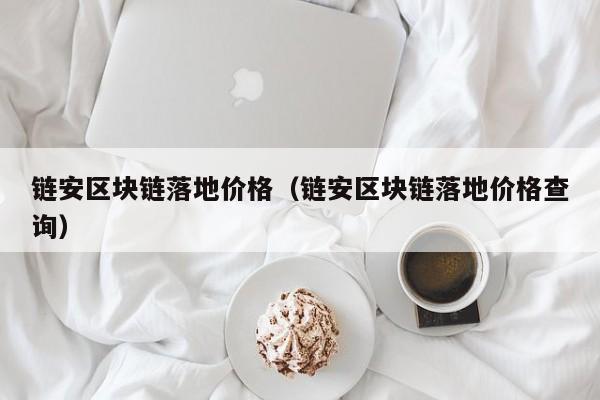 链安区块链落地价格（链安区块链落地价格查询）