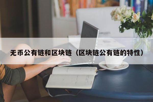 无币公有链和区块链（区块链公有链的特性）