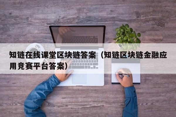 知链在线课堂区块链答案（知链区块链金融应用竞赛平台答案）