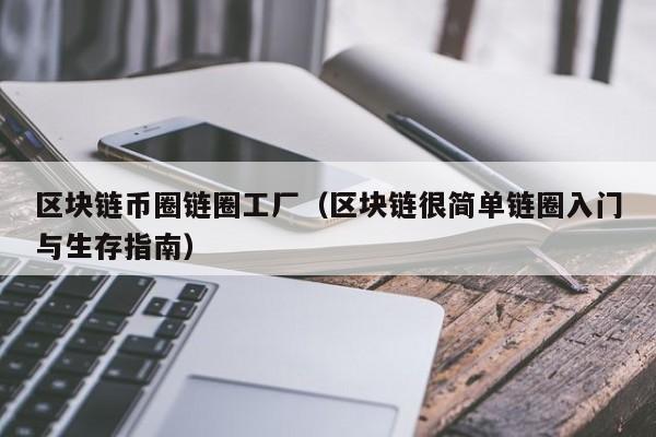 区块链币圈链圈工厂（区块链很简单链圈入门与生存指南）