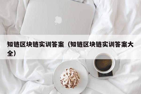 知链区块链实训答案（知链区块链实训答案大全）