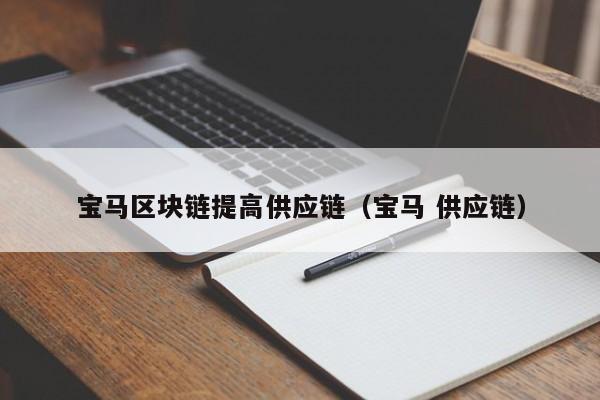 宝马区块链提高供应链（宝马 供应链）