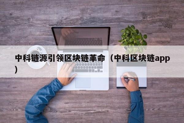 中科链源引领区块链革命（中科区块链app）