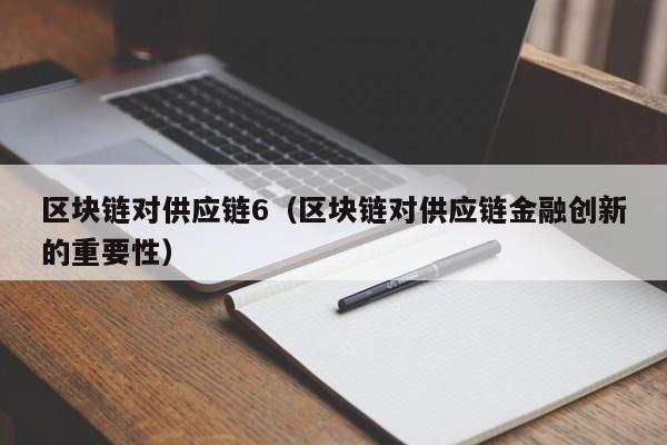 区块链对供应链6（区块链对供应链金融创新的重要性）