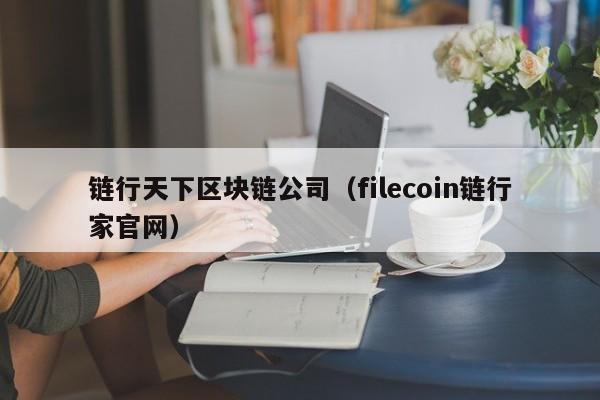 链行天下区块链公司（filecoin链行家官网）