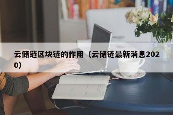 云储链区块链的作用（云储链最新消息2020）