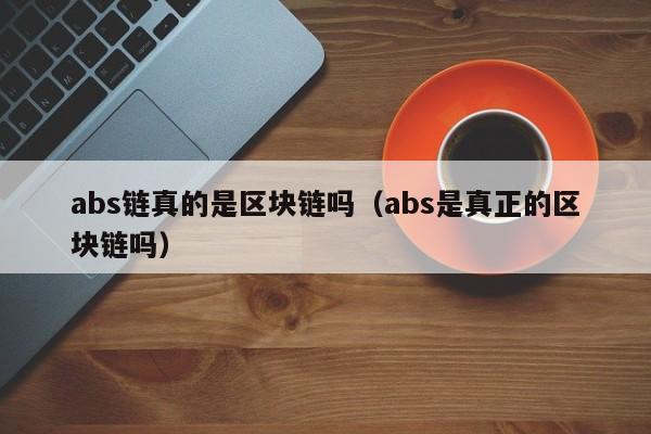 abs链真的是区块链吗（abs是真正的区块链吗）