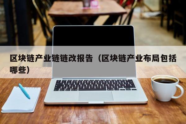 区块链产业链链改报告（区块链产业布局包括哪些）
