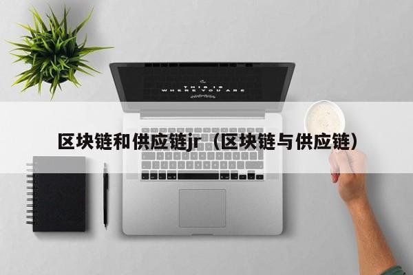 区块链和供应链jr（区块链与供应链）