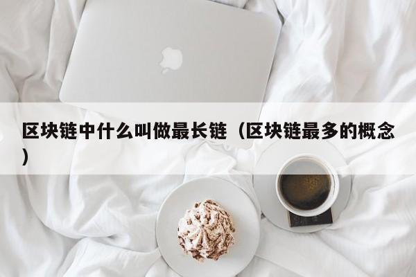 区块链中什么叫做最长链（区块链最多的概念）