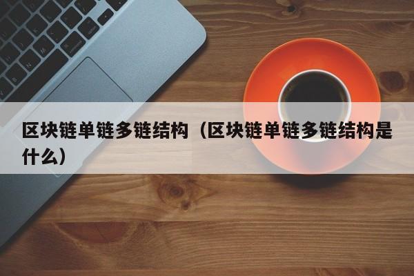 区块链单链多链结构（区块链单链多链结构是什么）